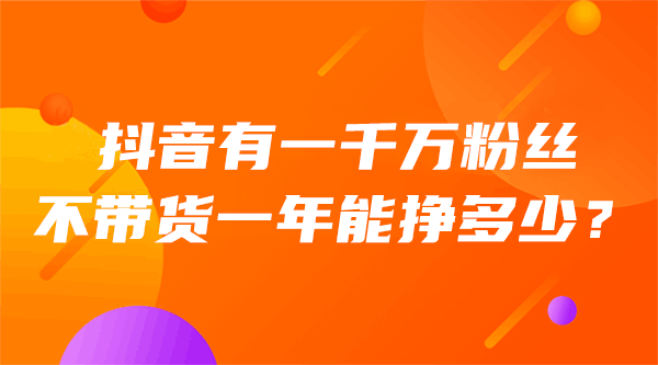 抖音千万粉丝：不卖货也能年赚千万，揭秘网红收入的秘密-抖推社-新媒体-短视频运营-运营知识技术分享