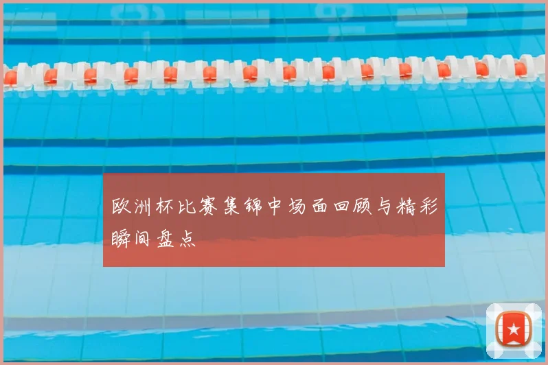 欧洲杯比赛集锦中场面回顾与精彩瞬间盘点