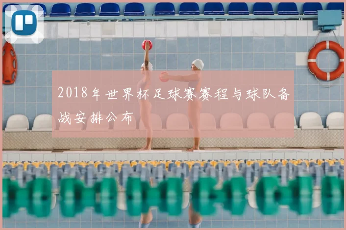 2018年世界杯足球赛赛程与球队备战安排公布