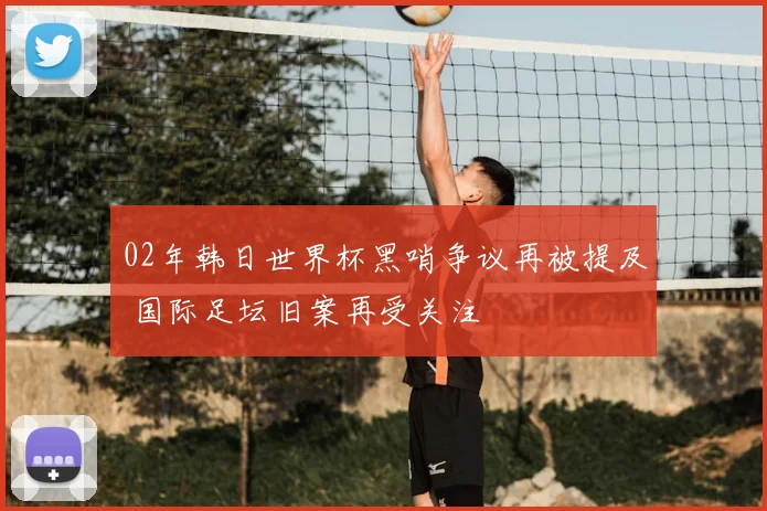 02年韩日世界杯黑哨争议再被提及 国际足坛旧案再受关注