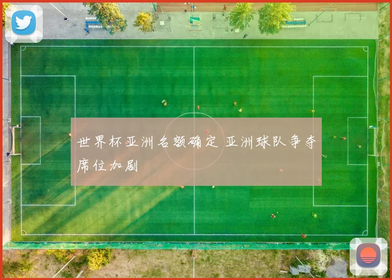 世界杯亚洲名额确定 亚洲球队争夺席位加剧
