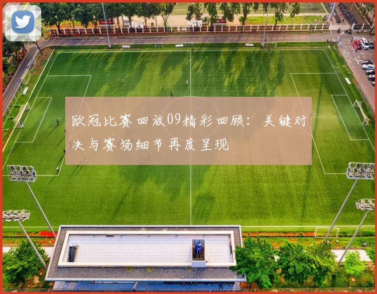 欧冠比赛回放09精彩回顾：关键对决与赛场细节再度呈现