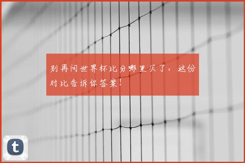 别再问世界杯比分哪里买了,这份对比告诉你答案!