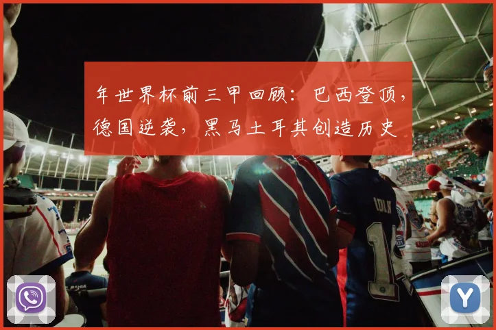年世界杯前三甲回顾：巴西登顶，德国逆袭，黑马土耳其创造历史