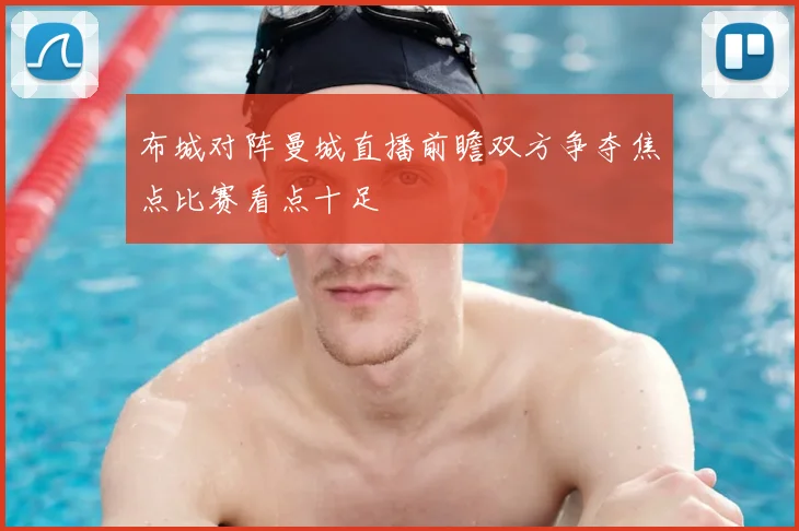 布城对阵曼城直播前瞻双方争夺焦点比赛看点十足