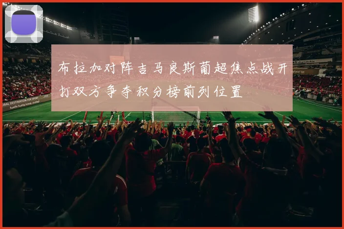 布拉加对阵吉马良斯葡超焦点战开打双方争夺积分榜前列位置