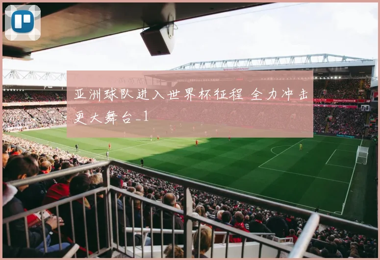 亚洲球队进入世界杯征程 全力冲击更大舞台_1
