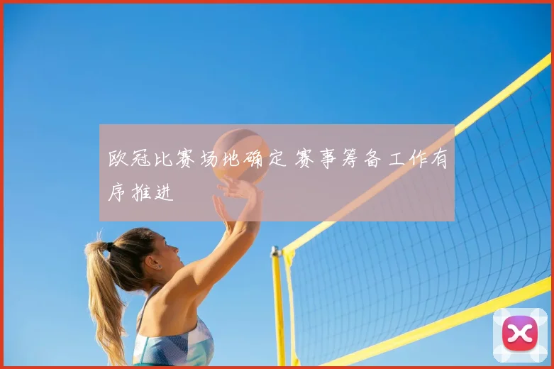 欧冠比赛场地确定 赛事筹备工作有序推进