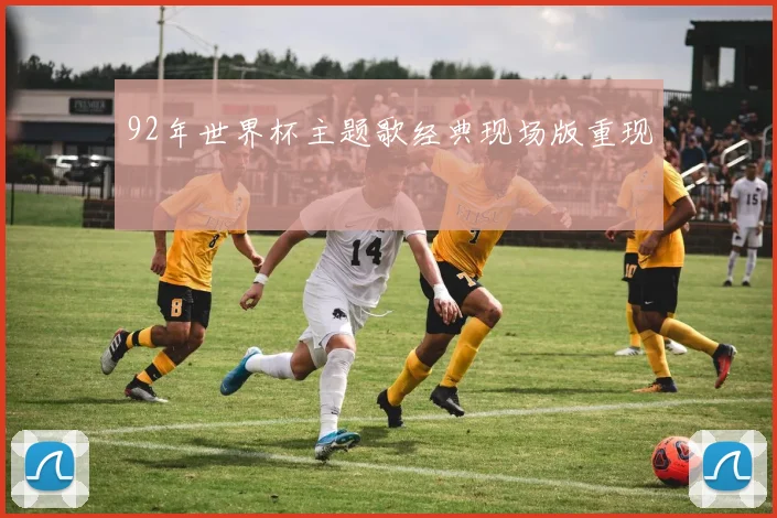 92年世界杯主题歌经典现场版重现