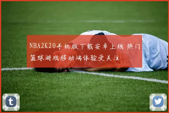 NBA2K20手机版下载安卓上线 热门篮球游戏移动端体验受关注