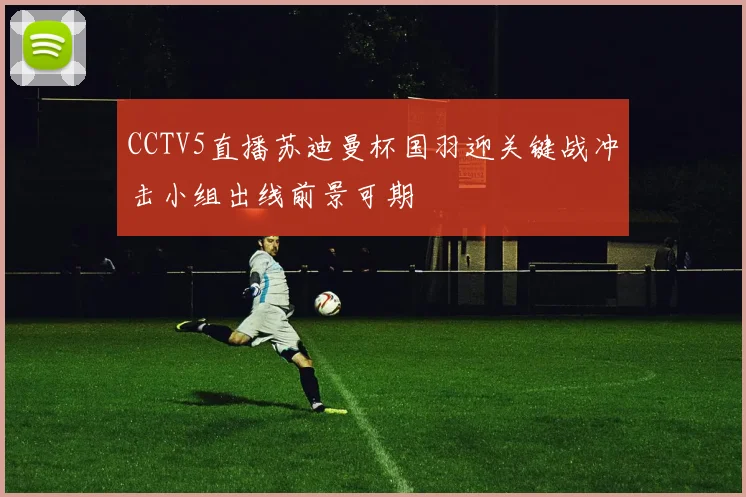 CCTV5直播苏迪曼杯国羽迎关键战冲击小组出线前景可期