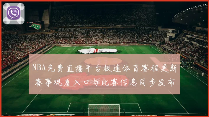 NBA免费直播平台极速体育赛程更新 赛事观看入口与比赛信息同步发布