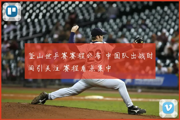 釜山世乒赛赛程公布 中国队出战时间引关注 赛程看点集中