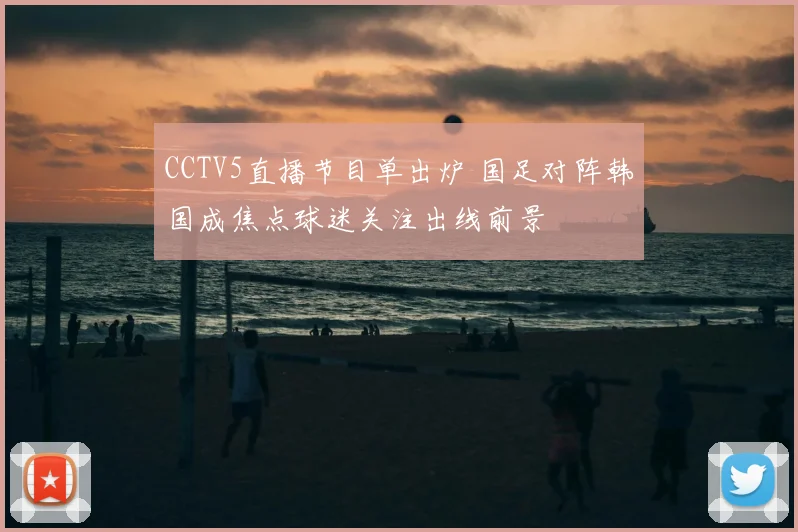 CCTV5直播节目单出炉 国足对阵韩国成焦点球迷关注出线前景