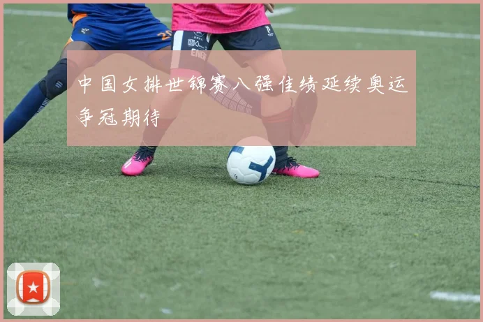中国女排世锦赛八强佳绩延续奥运争冠期待