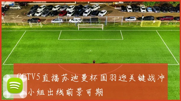 CCTV5直播苏迪曼杯国羽迎关键战冲击小组出线前景可期