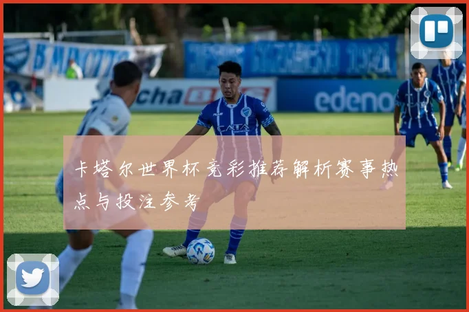 卡塔尔世界杯竞彩推荐解析赛事热点与投注参考