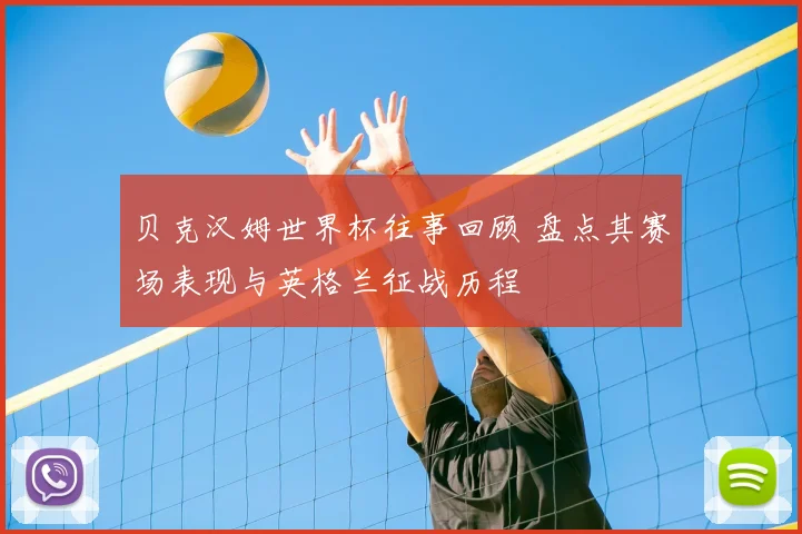贝克汉姆世界杯往事回顾 盘点其赛场表现与英格兰征战历程