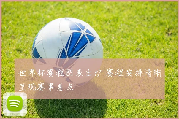 世界杯赛程图表出炉 赛程安排清晰呈现赛事看点