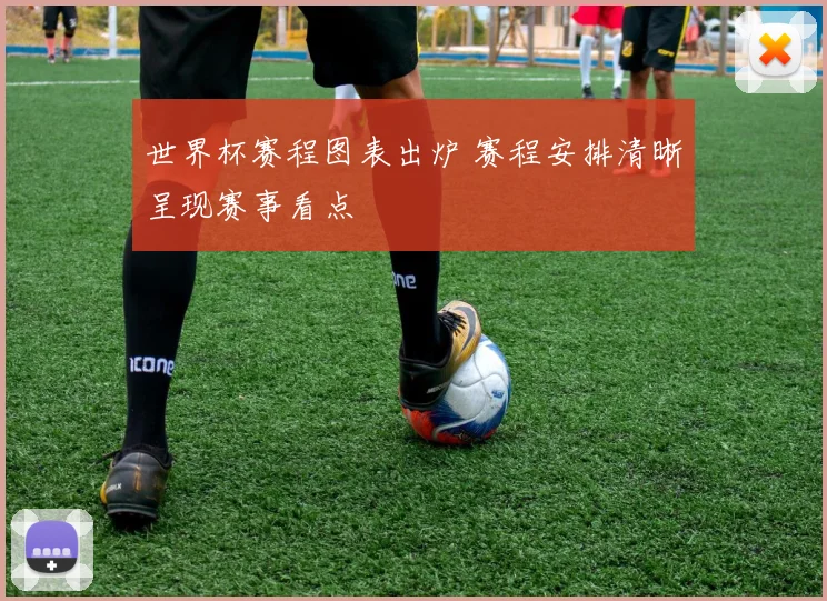 世界杯赛程图表出炉 赛程安排清晰呈现赛事看点