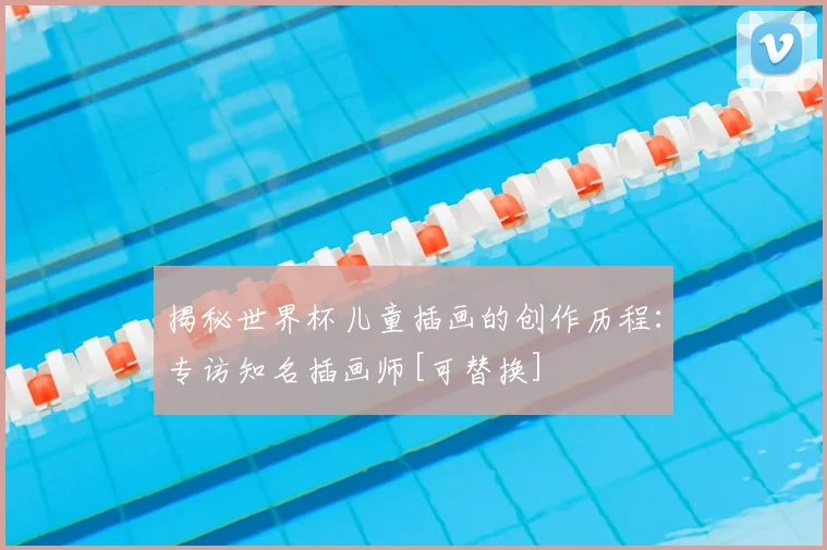 揭秘世界杯儿童插画的创作历程：专访知名插画师[可替换]