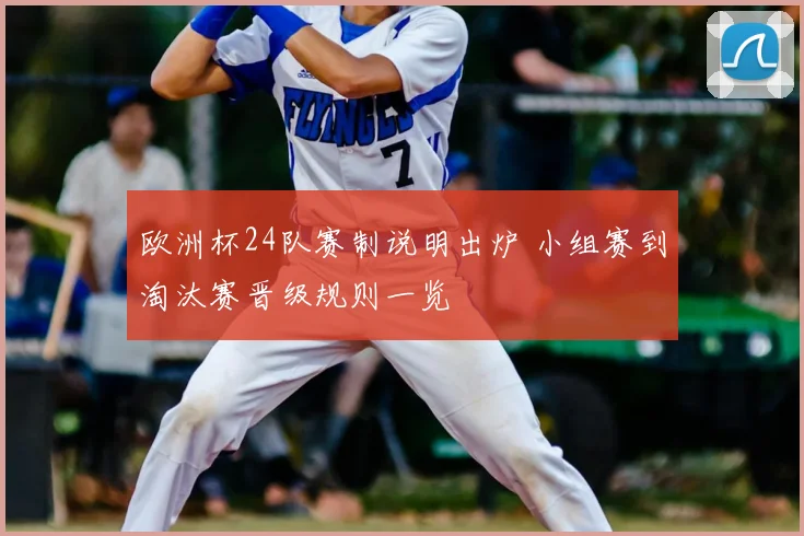 欧洲杯24队赛制说明出炉 小组赛到淘汰赛晋级规则一览