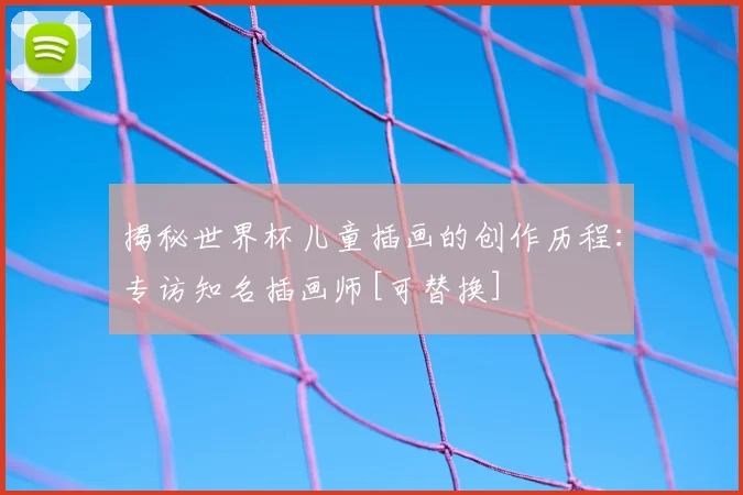 揭秘世界杯儿童插画的创作历程：专访知名插画师[可替换]