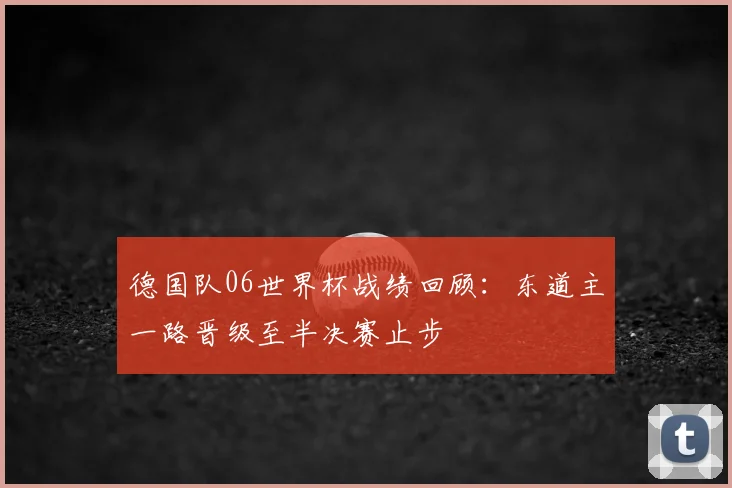 德国队06世界杯战绩回顾:东道主一路晋级至半决赛止步