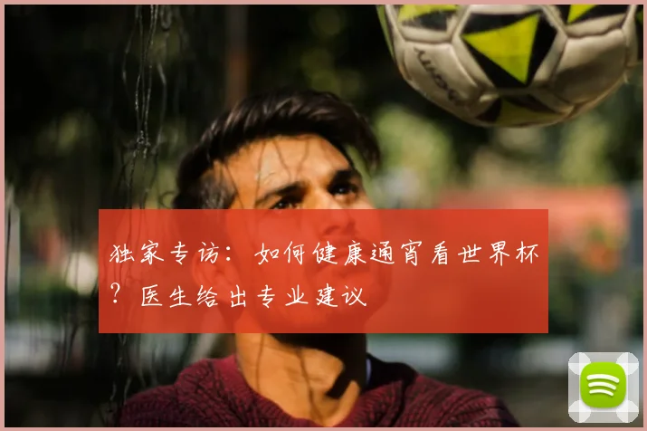 独家专访:如何健康通宵看世界杯?医生给出专业建议
