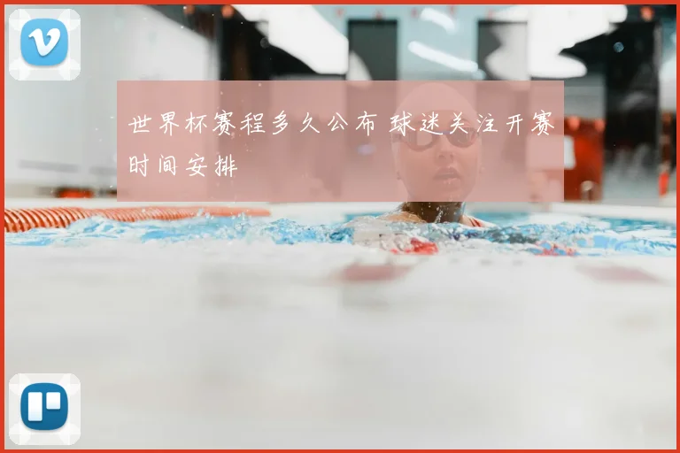 世界杯赛程多久公布 球迷关注开赛时间安排
