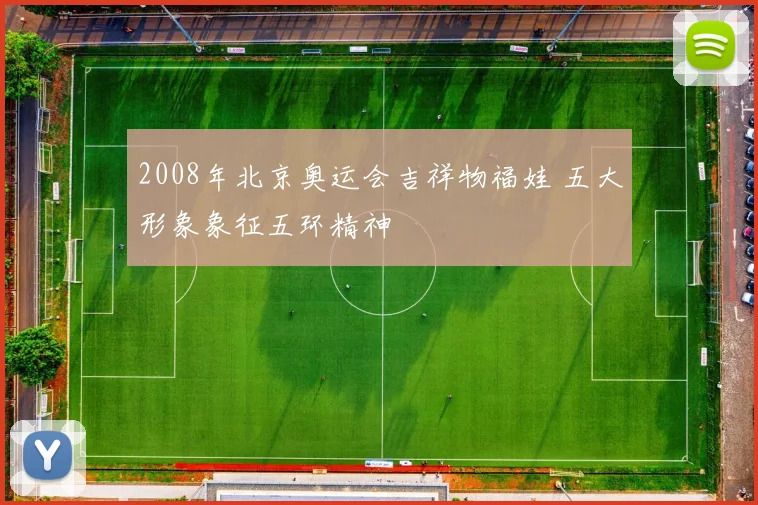 2008年北京奥运会吉祥物福娃 五大形象象征五环精神