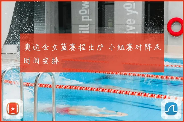 奥运会女篮赛程出炉 小组赛对阵及时间安排