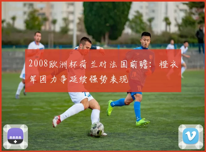 2008欧洲杯荷兰对法国前瞻:橙衣军团力争延续强势表现