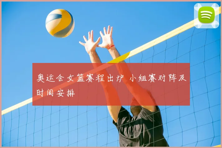 奥运会女篮赛程出炉 小组赛对阵及时间安排