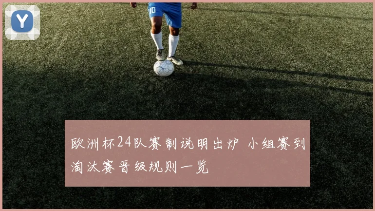 欧洲杯24队赛制说明出炉 小组赛到淘汰赛晋级规则一览