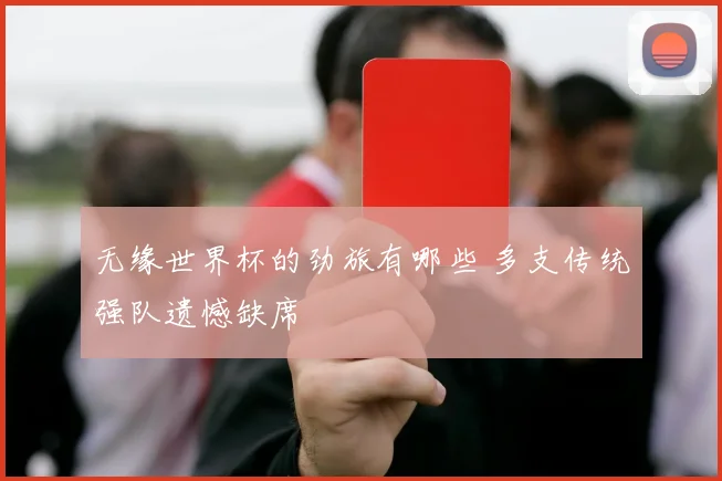 无缘世界杯的劲旅有哪些 多支传统强队遗憾缺席